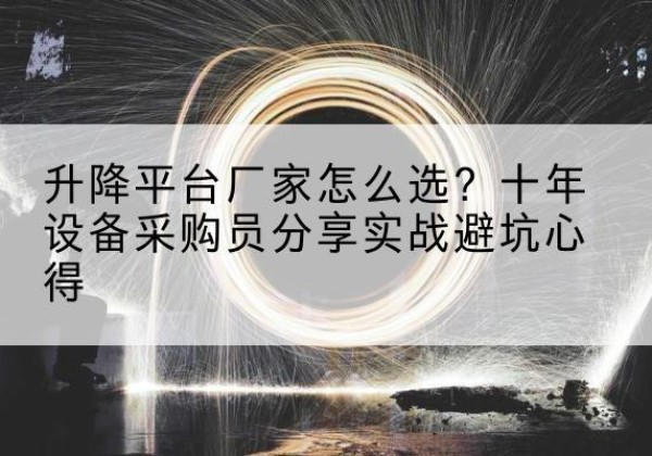 四会升降平台厂家-怎么选？十年设备采购员分享实战避坑心得