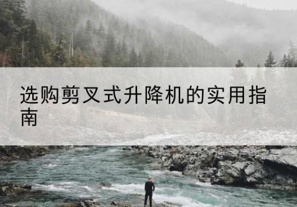 四会剪叉式升降机怎么选-选购剪叉式升降机的实用指南