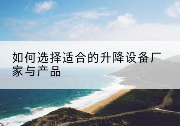 四会电动升降平台厂家-如何选择适合的升降设备厂家与产品