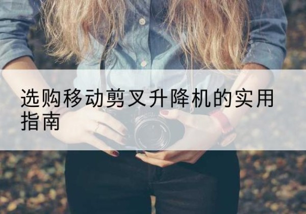 四会移动剪叉升降机怎么选-选购移动剪叉升降机的实用指南
